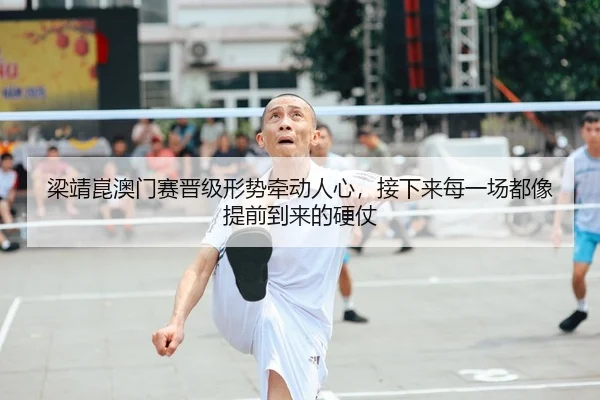梁靖崑澳门赛晋级形势牵动人心，接下来每一场都像提前到来的硬仗